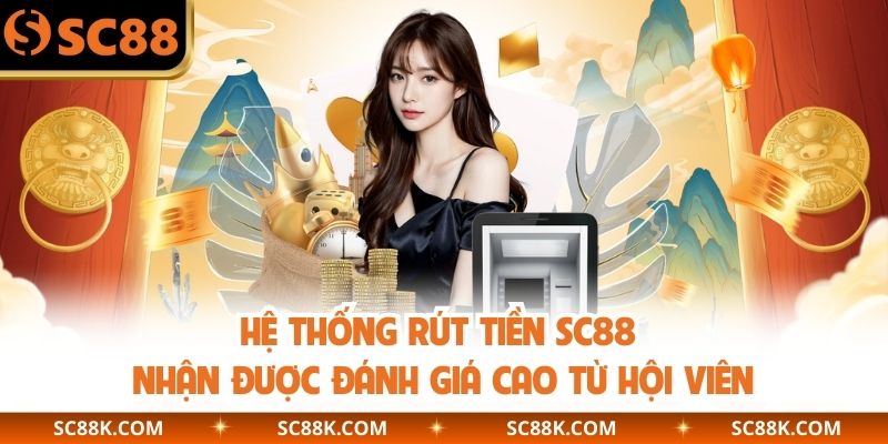 Hệ thống rút tiền SC88 nhận được đánh giá cao từ hội viên